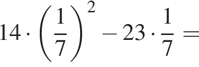 14 умно­жить на левая круг­лая скоб­ка дробь: чис­ли­тель: 1, зна­ме­на­тель: 7 конец дроби пра­вая круг­лая скоб­ка в квад­ра­те минус 23 умно­жить на дробь: чис­ли­тель: 1, зна­ме­на­тель: 7 конец дроби = 