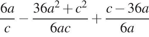  дробь: чис­ли­тель: 6a, зна­ме­на­тель: c конец дроби минус дробь: чис­ли­тель: 36a в квад­ра­те плюс c в квад­ра­те , зна­ме­на­тель: 6ac конец дроби плюс дробь: чис­ли­тель: c минус 36a, зна­ме­на­тель: 6a конец дроби 