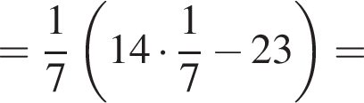 = дробь: чис­ли­тель: 1, зна­ме­на­тель: 7 конец дроби левая круг­лая скоб­ка 14 умно­жить на дробь: чис­ли­тель: 1, зна­ме­на­тель: 7 конец дроби минус 23 пра­вая круг­лая скоб­ка = 