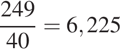  дробь: чис­ли­тель: 249, зна­ме­на­тель: 40 конец дроби =6,225 