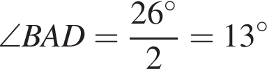 \angle BAD = дробь: чис­ли­тель: 26 гра­ду­сов, зна­ме­на­тель: 2 конец дроби =13 гра­ду­сов 