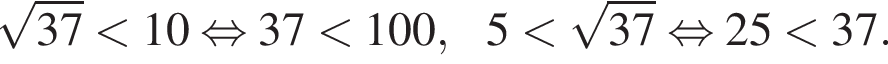  ко­рень из: на­ча­ло ар­гу­мен­та: 37 конец ар­гу­мен­та мень­ше 10 рав­но­силь­но 37 мень­ше 100,5 мень­ше ко­рень из: на­ча­ло ар­гу­мен­та: 37 конец ар­гу­мен­та рав­но­силь­но 25 мень­ше 37.