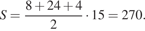 S= дробь: чис­ли­тель: 8 плюс 24 плюс 4, зна­ме­на­тель: 2 конец дроби умно­жить на 15= 270. 