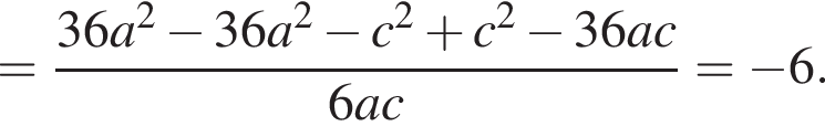 = дробь: чис­ли­тель: 36a в квад­ра­те минус 36a в квад­ра­те минус c в квад­ра­те плюс c в квад­ра­те минус 36ac, зна­ме­на­тель: 6ac конец дроби = минус 6. 