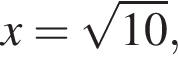 x = ко­рень из: на­ча­ло ар­гу­мен­та: 10 конец ар­гу­мен­та ,